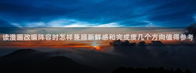 樱花日语真题：读漫画改编阵容时怎样兼顾新鲜感和完成度几个方向值得参考