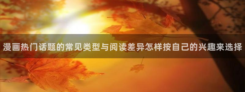 樱花日语考级：漫画热门话题的常见类型与阅读差异怎样按自己的兴趣来选择