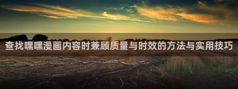 樱花日语学习指南：查找嘿嘿漫画内容时兼顾质量与时效的方法与实用技巧