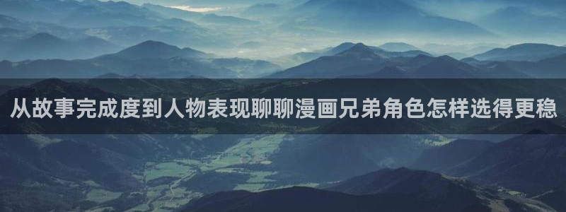 樱花日语资料下载：从故事完成度到人物表现聊聊漫画兄弟角色怎样选得更稳